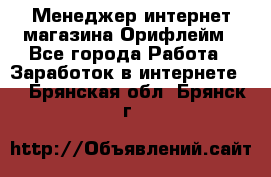 Менеджер интернет-магазина Орифлейм - Все города Работа » Заработок в интернете   . Брянская обл.,Брянск г.